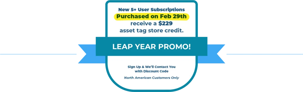 Leap Year Promo 2024. Purchase 5+ User Subscription on  Feb 29, 2024 and get $229 asset tag store credit. 