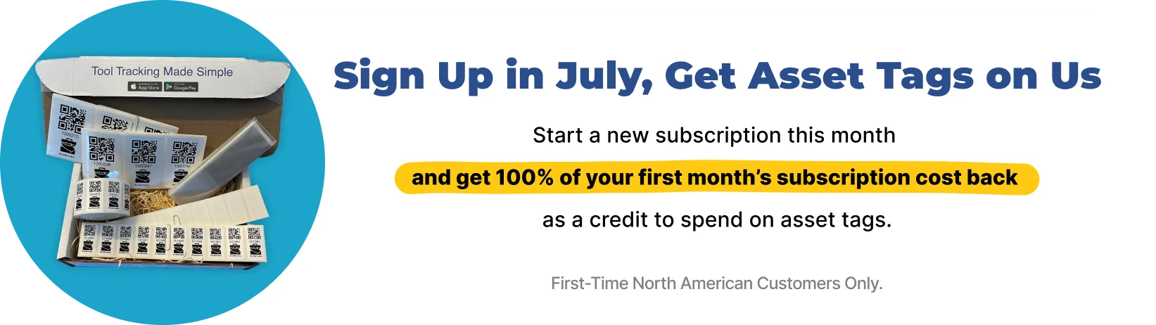 july-2025-tag-promo Sign Up in July, Get Asset Tags on Us Start a new subscription this month and get 100% of your first month’s subscription cost back as a credit to spend on asset tags. First-Time North American Customers Only.
